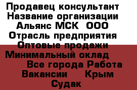 Продавец-консультант › Название организации ­ Альянс-МСК, ООО › Отрасль предприятия ­ Оптовые продажи › Минимальный оклад ­ 25 000 - Все города Работа » Вакансии   . Крым,Судак